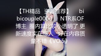 【TH精品✨资源推荐】❤️bibicouple0000❤️NTR系OF博主  圈内算比较小透明了 更新速度实在感人   好在内容质量不错《VO.5》