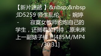 【新片速遞 】&nbsp;&nbsp;ID5259 师生乱伦❤️ - 婉婷 - ❤️ 寂寞女教师约炮自己的学生，还搁着装矜持，原来床上一副婊子样！[485M/MP4/30:31]