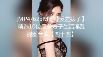 [MP4/623MB]【反差婊子】精选10位反差婊子生活淫乱视图合集【四十四】