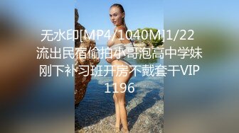 无水印[MP4/1040M]1/22 流出民宿偷拍小哥泡高中学妹刚下补习班开房不戴套干VIP1196