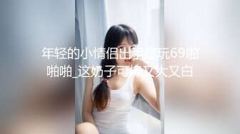 【极品重磅❤️完美露脸】超美网红女神『小奶瓶』和肌肉男友激情啪啪私拍流出 被操得死去活来 深情舔鸡深喉