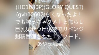 (HD1080P)(GLORY QUEST)(gvh00602)きくなったよ！でも触っちゃダメ」と焦らし巨乳见せつけ诱惑でリベンジ射精管理されたエピソード。 あやせ舞菜