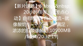 【新片速遞】&nbsp;&nbsp;✨✨✨20小时核弹！【差点心动】自慰喷水~白浆直流~就像酸奶！~~！~✨✨✨-满足，浓浓的白浆像酸奶[10900MB/MP4/20:32:19]