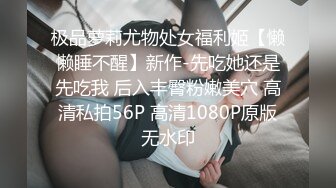 极品萝莉尤物处女福利姬【懒懒睡不醒】新作-先吃她还是先吃我 后入丰臀粉嫩美穴 高清私拍56P 高清1080P原版无水印