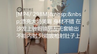 [MP4/ 298M]&nbsp;&nbsp;漂亮大奶美眉 身材不错 在沙发上被眼镜男友无套输出 不能内射 只能拔枪射肚子上