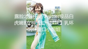 露脸才是王道 Twitter极品白虎嫩B女神【知一妹妹】乳环阴环重口小姐姐