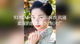 91YCM-038 百川麻衣 风骚卖淫的顾老师 91制片厂