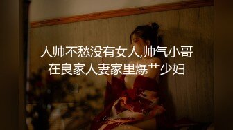 人帅不愁没有女人,帅气小哥在良家人妻家里爆艹少妇