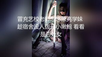 冒充艺校老师忽悠漂亮学妹 趁宿舍没人拨开小嫩鲍 看看是否处女