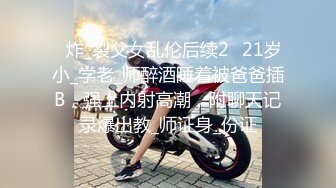 ✅炸_裂父女乱伦后续2✅21岁小_学老_师醉酒睡着被爸爸插B，强上内射高潮，附聊天记录爆出教_师证身_份证