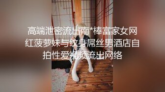 高端泄密流出南*棒富家女网红菠萝妹与纹身屌丝男酒店自拍性爱视频流出网络