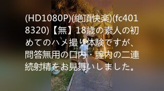 (HD1080P)(絶頂快楽)(fc4018320)【無】18歳の素人の初めてのハメ撮り体験ですが、問答無用の口内・膣内の二連続射精をお見舞いしました。