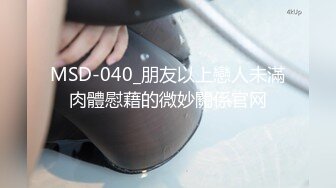 MSD-040_朋友以上戀人未滿肉體慰藉的微妙關係官网