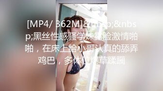 [MP4/ 362M]&nbsp;&nbsp;黑丝性感骚学妹露脸激情啪啪，在床上给小哥认真的舔弄鸡巴，多体位爆草蹂躏