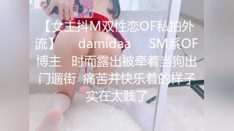 【女主抖M双性恋OF私拍外流】❤️damidaa❤️SM系OF博主   时而露出被牵着当狗出门遛街  痛苦并快乐着的样子实在太贱了