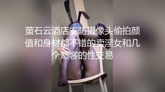 萤石云酒店安防摄像头偷拍颜值和身材都不错的卖淫女和几个嫖客的性交易