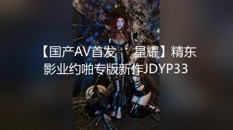 【国产AV首发❤️星耀】精东影业约啪专版新作JDYP33