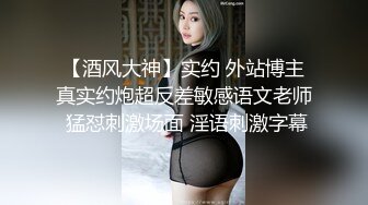 【酒风大神】实约 外站博主真实约炮超反差敏感语文老师 猛怼刺激场面 淫语刺激字幕