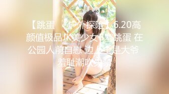 【跳蛋❤️户外探险】6.20高颜值极品JK美少女B塞跳蛋 在公园人前自慰 边上全是大爷 羞耻潮吹失禁