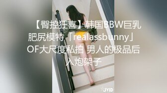 ✨【臀控狂喜】韩国BBW巨乳肥尻模特「realassbunny」OF大尺度私拍 男人的极品后入炮架子