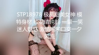 STP18978 极品甜美女神 模特身材 校花清纯脸 一颦一笑迷人魅惑 激情啪啪口交一夕风流