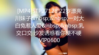 [MP4]STP27128 22岁漂亮川妹子&nbsp;&nbsp;一对大白兔惹人爱&nbsp;&nbsp;乳交口交 沙发诱惑看你硬不硬 VIP0600