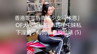 香港零零后青春少女「依恩」OF大尺度私拍 乖巧学生妹私下淫浪小母狗极具反差婊 (5)