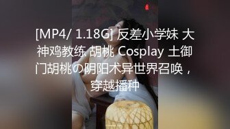 [MP4/ 1.18G] 反差小学妹 大神鸡教练 胡桃 Cosplay 土御门胡桃の阴阳术异世界召唤，穿越播种