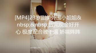 [MP4]23岁甜美外围小姐姐&nbsp;&nbsp;数完现金好开心 极度配合被干逼 娇喘阵阵