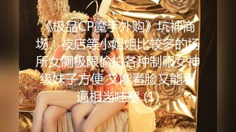 《极品CP魔手外购》坑神商场、夜店等小姐姐比较多的场所女厕极限偸拍各种制服女神级妹子方便 又能看脸又能看逼相当哇塞 (1)