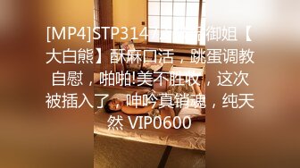 [MP4]STP31472 极品御姐【大白熊】酥麻口活，跳蛋调教自慰，啪啪!美不胜收，这次被插入了，呻吟真销魂，纯天然 VIP0600