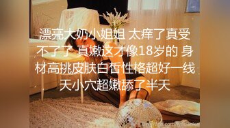 漂亮大奶小姐姐 太痒了真受不了了 真嫩这才像18岁的 身材高挑皮肤白皙性格超好一线天小穴超嫩舔了半天