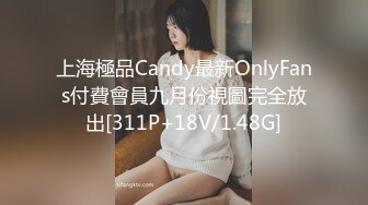 上海極品Candy最新OnlyFans付費會員九月份視圖完全放出[311P+18V/1.48G]