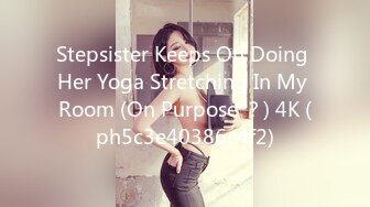 Stepsister Keeps On Doing Her Yoga Stretching In My Room (On Purpose ？) 4K (ph5c3e40386c4f2)