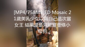 [MP4/758MB]ED Mosaic 21歲美乳少女以爲自己這次當女王 結果還是只能當壹條小母狗