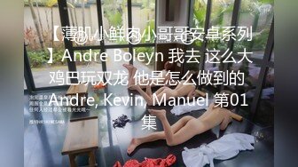 【薄肌小鲜肉小哥哥安卓系列】Andre Boleyn 我去 这么大鸡巴玩双龙 他是怎么做到的 Andre, Kevin, Manuel 第01集