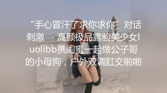 “手心冒汗了求你求你”对话刺激❤️高颜极品露脸美少女luolibb携闺蜜一起做公子哥的小母狗，户外双调肛交啪啪