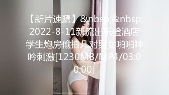 【新片速遞】&nbsp;&nbsp;2022-8-11新流出乐橙酒店学生炮房偷拍几对男女啪啪呻吟刺激[1230MB/MP4/03:00:00]