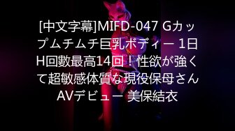 [中文字幕]MIFD-047 Gカップムチムチ巨乳ボディー 1日H回數最高14回！性欲が強くて超敏感体質な現役保母さんAVデビュー 美保結衣