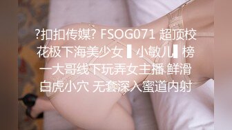 ?扣扣传媒? FSOG071 超顶校花极下海美少女 ▌小敏儿▌榜一大哥线下玩弄女主播 鲜滑白虎小穴 无套深入蜜道内射