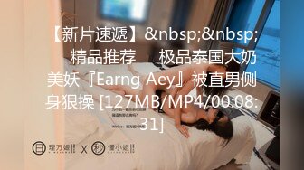 【新片速遞】&nbsp;&nbsp;❤️精品推荐❤️极品泰国大奶美妖『Earng Aey』被直男侧身狠操 [127MB/MP4/00:08:31]