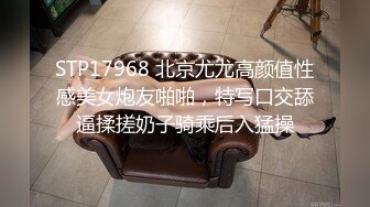 STP17968 北京尤尤高颜值性感美女炮友啪啪，特写口交舔逼揉搓奶子骑乘后入猛操