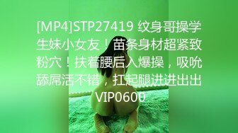 [MP4]STP27419 纹身哥操学生妹小女友！苗条身材超紧致粉穴！扶着腰后入爆操，吸吮舔屌活不错，扛起腿进进出出 VIP0600