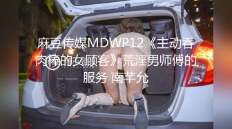 麻豆传媒MDWP12《主动吞肉棒的女顾客》荒淫男师傅的服务 南芊允