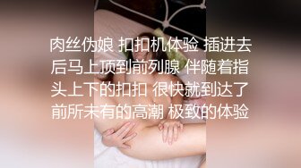 肉丝伪娘 扣扣机体验 插进去后马上顶到前列腺 伴随着指头上下的扣扣 很快就到达了前所未有的高潮 极致的体验