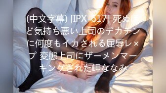 (中文字幕) [IPX-617] 死ぬほど気持ち悪い上司のデカチンに何度もイカされる屈辱レ×プ 変態上司にザーメンマーキングされた岬ななみ