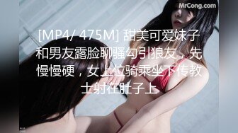 [MP4/ 475M] 甜美可爱妹子和男友露脸聊骚勾引狼友，先慢慢硬，女上位骑乘坐下传教士射在肚子上