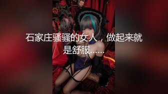 石家庄骚骚的女人，做起来就是舒服……