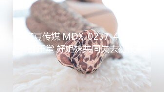 麻豆传媒 MDX-0237-4 私宅舒压堂 好姐妹共同失去初夜