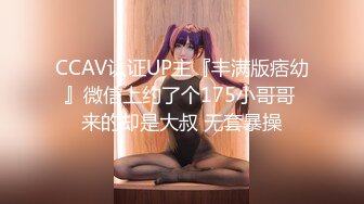 CCAV认证UP主『丰满版痞幼』微信上约了个175小哥哥 来的却是大叔 无套暴操